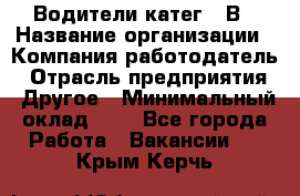 Водители катег. "В › Название организации ­ Компания-работодатель › Отрасль предприятия ­ Другое › Минимальный оклад ­ 1 - Все города Работа » Вакансии   . Крым,Керчь